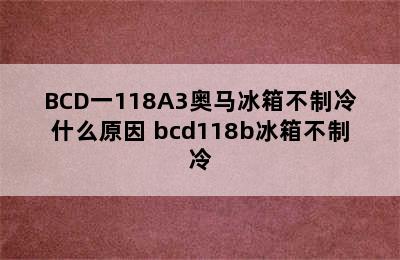 BCD一118A3奥马冰箱不制冷什么原因 bcd118b冰箱不制冷